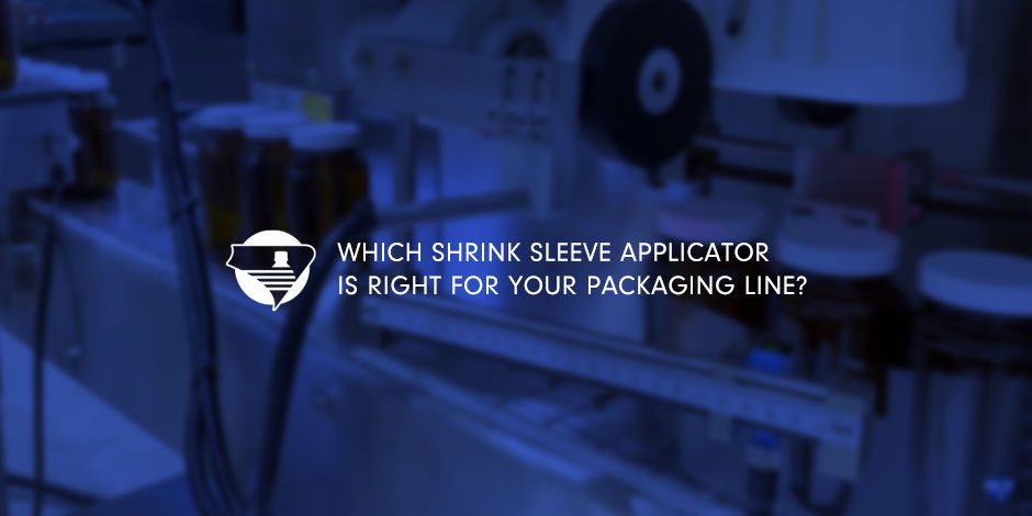 Which Shrink Sleeve Applicator is Right for Your Packaging Line?